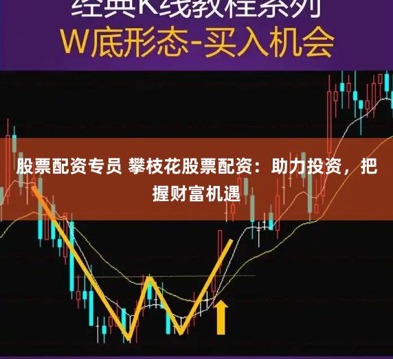 股票配资专员 攀枝花股票配资：助力投资，把握财富机遇