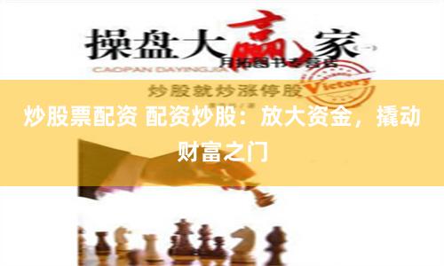 炒股票配资 配资炒股：放大资金，撬动财富之门