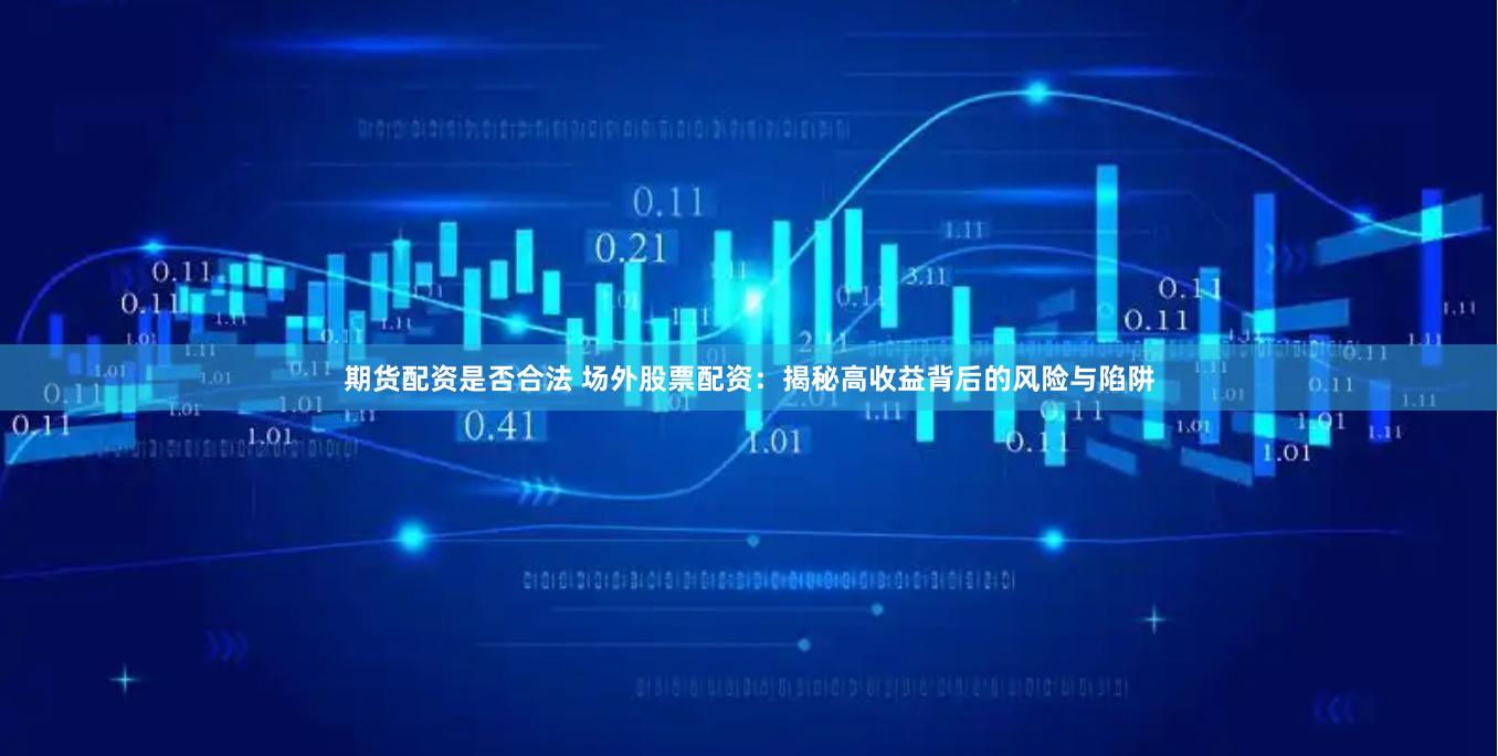 期货配资是否合法 场外股票配资：揭秘高收益背后的风险与陷阱