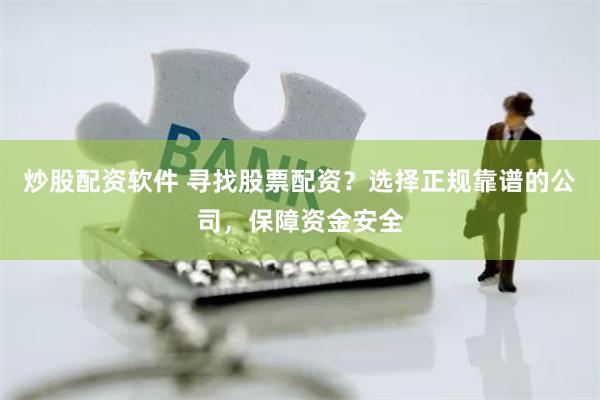炒股配资软件 寻找股票配资？选择正规靠谱的公司，保障资金安全