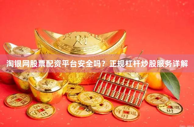 淘银网股票配资平台安全吗？正规杠杆炒股服务详解