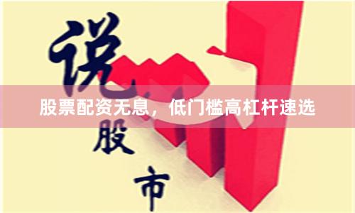 股票配资无息，低门槛高杠杆速选