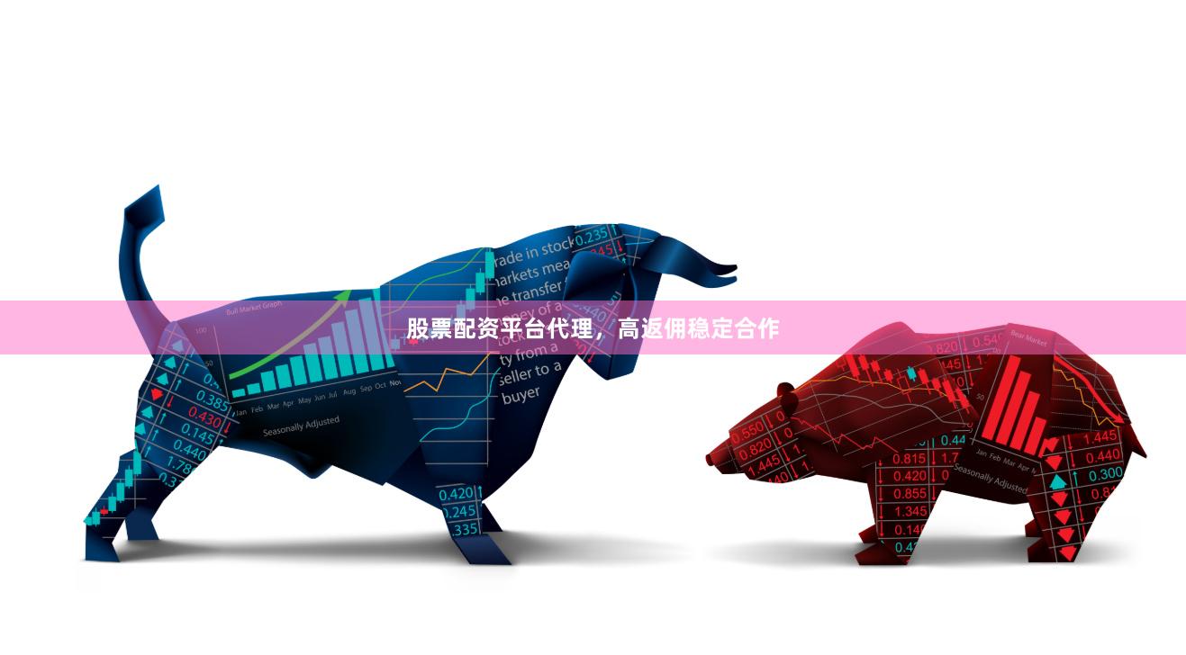 股票配资平台代理，高返佣稳定合作