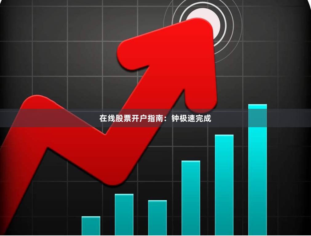 在线股票开户指南：钟极速完成