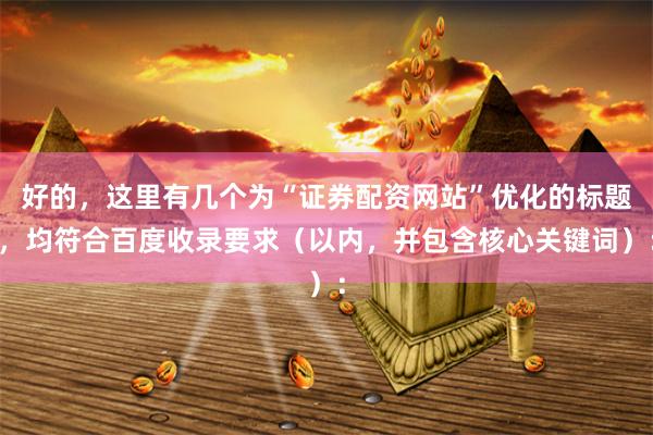 好的，这里有几个为“证券配资网站”优化的标题，均符合百度收录要求（以内，并包含核心关键词）：