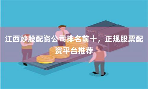 江西炒股配资公司排名前十，正规股票配资平台推荐