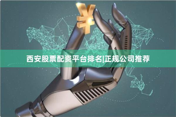 西安股票配资平台排名|正规公司推荐