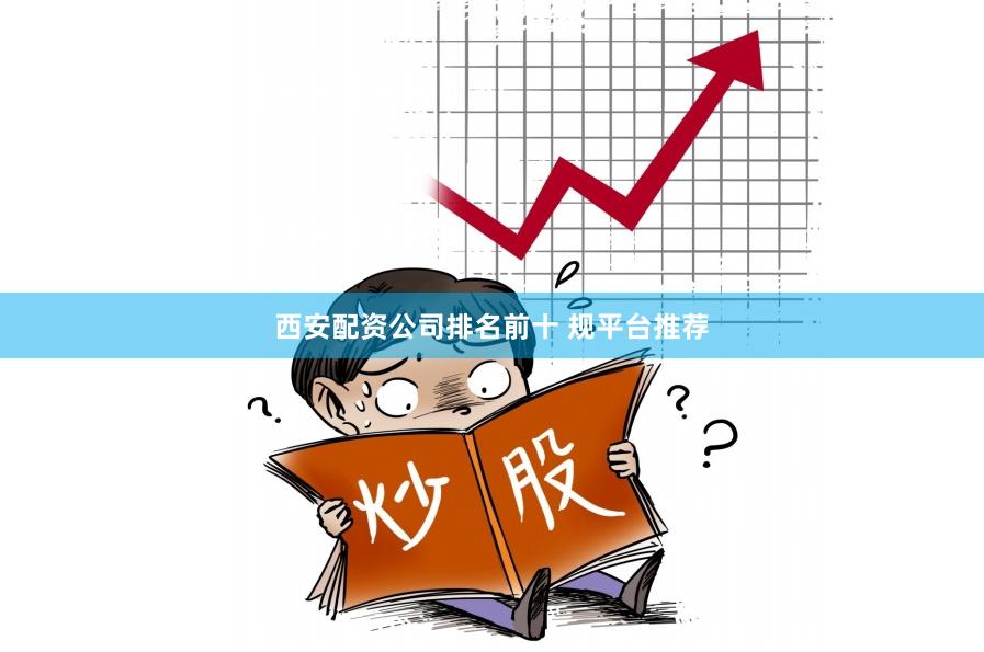 西安配资公司排名前十 规平台推荐