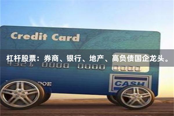 杠杆股票：券商、银行、地产、高负债国企龙头。