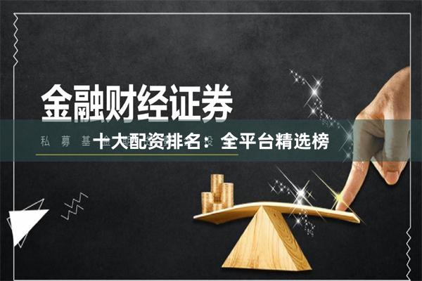 十大配资排名：全平台精选榜