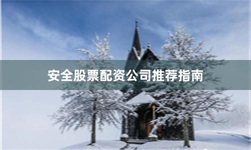 安全股票配资公司推荐指南