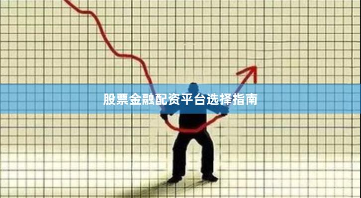 股票金融配资平台选择指南