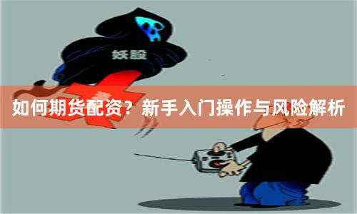 如何期货配资？新手入门操作与风险解析