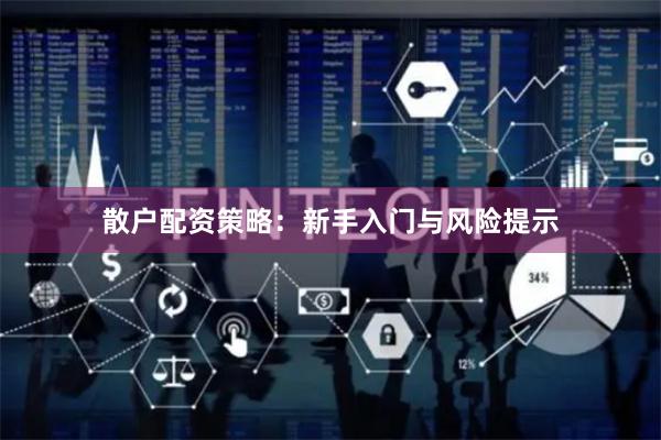 散户配资策略：新手入门与风险提示