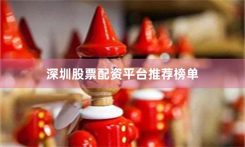 深圳股票配资平台推荐榜单