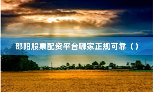邵阳股票配资平台哪家正规可靠（）