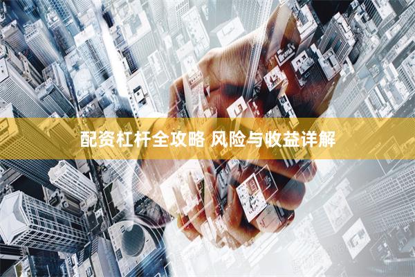 配资杠杆全攻略 风险与收益详解