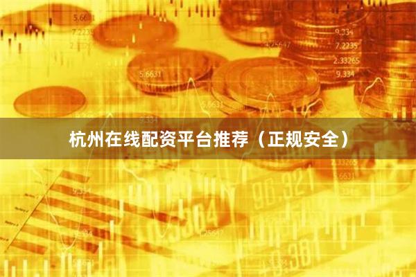 杭州在线配资平台推荐（正规安全）