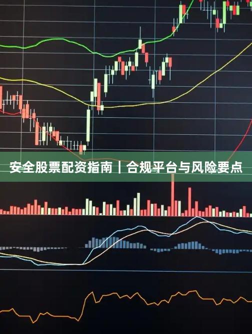 安全股票配资指南｜合规平台与风险要点