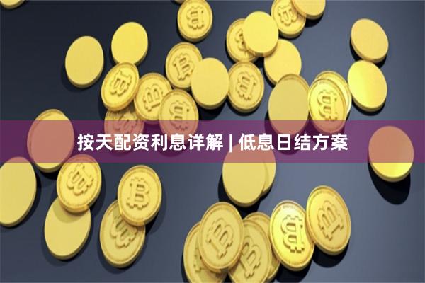按天配资利息详解 | 低息日结方案
