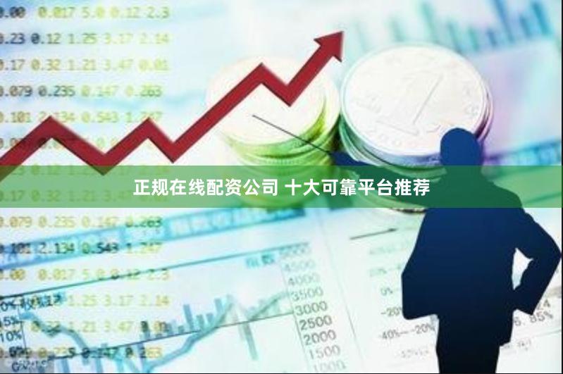 正规在线配资公司 十大可靠平台推荐